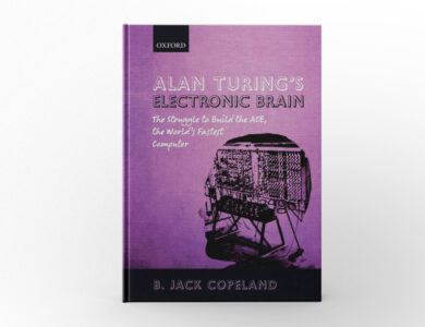 Alan Turing’s Electronic Brain The Struggle to Build the ACE, the World’s Fastest Computer by B. Jack Copeland