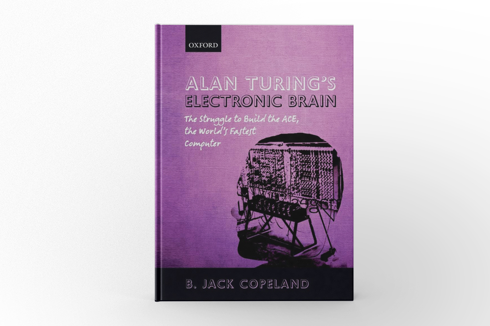 Alan Turing’s Electronic Brain The Struggle to Build the ACE, the World’s Fastest Computer by B. Jack Copeland