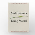 Being Mortal Medicine and What Matters in the End by Atul Gawande