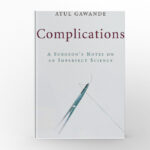 Complications A Surgeon’s Notes on an Imperfect Science by Atul Gawande