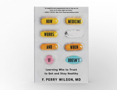 How Medicine Works and When It Doesn’t Learning Who To Trust To Get and Stay Healthy by F. Perry Wilson