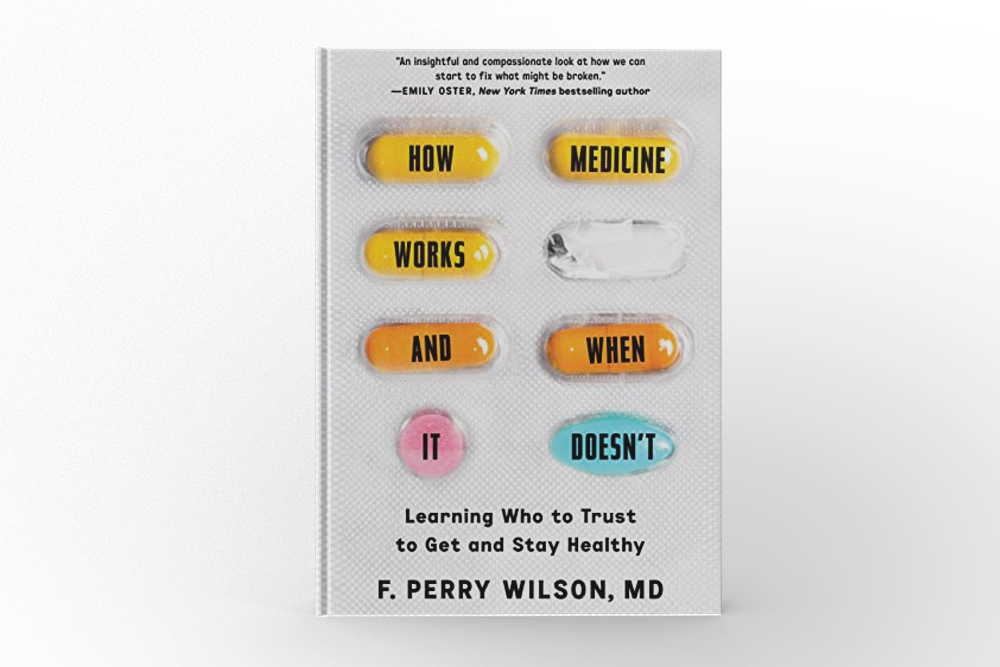 How Medicine Works and When It Doesn’t Learning Who To Trust To Get and Stay Healthy by F. Perry Wilson