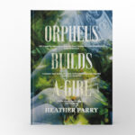 Orpheus Builds a Girl by Heather Parry