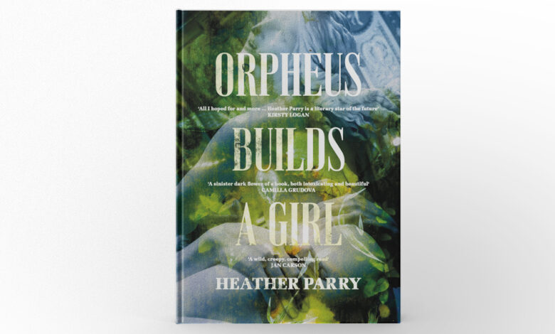 Orpheus Builds a Girl by Heather Parry