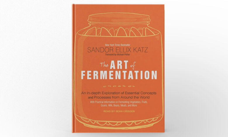 The Art of Fermentation An In-Depth Exploration of Essential Concepts and Processes from Around the World by Sandor Ellix Katz