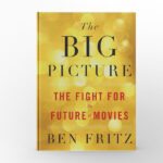 The Big Picture The Fight for the Future of Movies by Ben Fritz