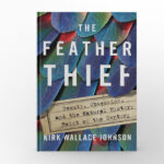 The Feather Thief: Beauty, Obsession, and the Natural History Heist of the Century by Kirk Wallace Johnson