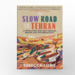 The Slow Road to Tehran by Rebecca Lowe