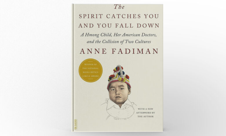 The Spirit Catches You and You Fall Down A Hmong Child, Her American Doctors, and the Collision of Two Cultures by Anne Fadiman