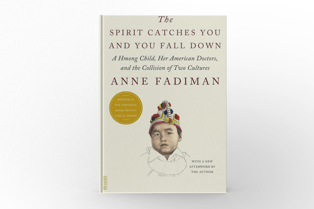 The Spirit Catches You and You Fall Down A Hmong Child, Her American Doctors, and the Collision of Two Cultures by Anne Fadiman