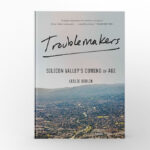 Troublemakers Silicon Valley’s Coming of Age by Leslie Berlin