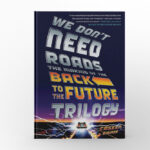 We Don’t Need Roads The Making of the Back to the Future Trilogy by Caseen Gaines