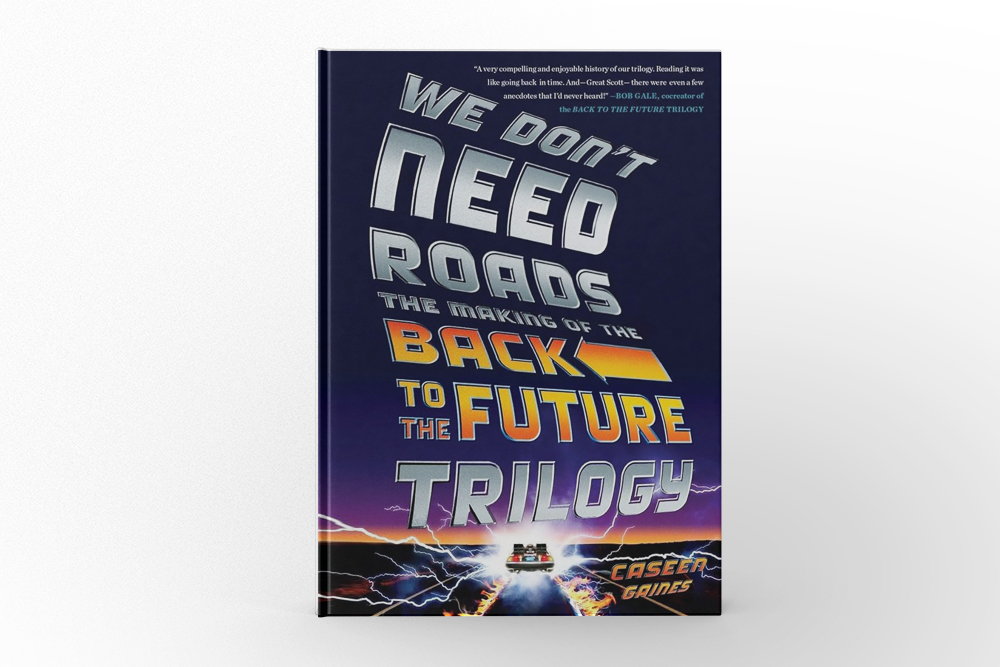 We Don’t Need Roads The Making of the Back to the Future Trilogy by Caseen Gaines